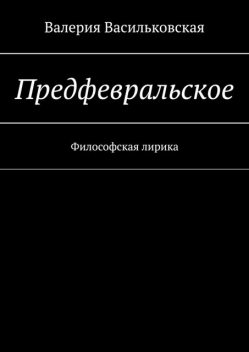 Предфевральское. Философская лирика, Валерия Васильковская