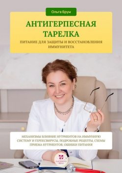 Антигерпесная тарелка. Питание для защиты и восстановления иммунитета. Механизмы влияние нутриентов на иммунную систему и герпесвирусы, подробные рецепты, схемы приема нутриентов, ошибки питания, Ольга Брум
