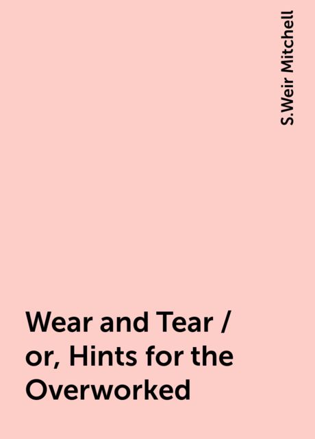 Wear and Tear / or, Hints for the Overworked, S.Weir Mitchell