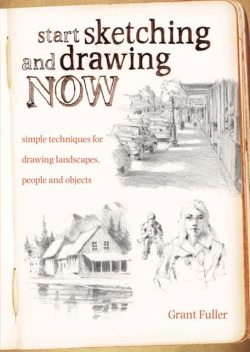 Start Sketching & Drawing Now, Grant Fuller