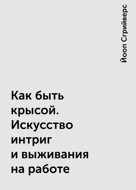 Как быть крысой. Искусство интриг и выживания на работе, Йооп Сгрийверс