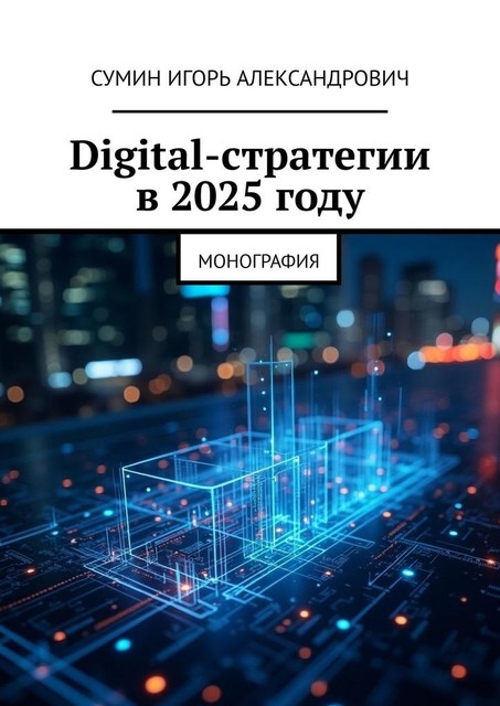 Digital-стратегии в 2025 году. Монография, Игорь Сумин