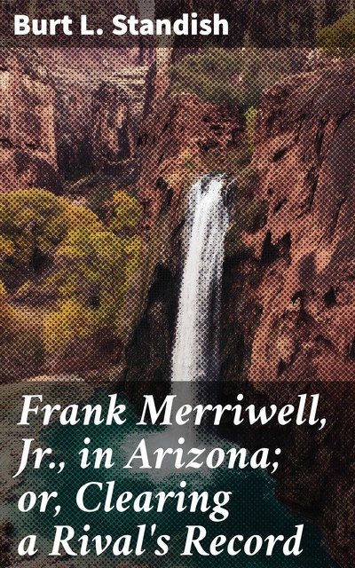 Frank Merriwell, Jr., in Arizona; or, Clearing a Rival's Record, Burt L.Standish