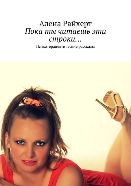 Пока ты читаешь эти строки…. Психотерапевтические рассказы, Алена Райхерт