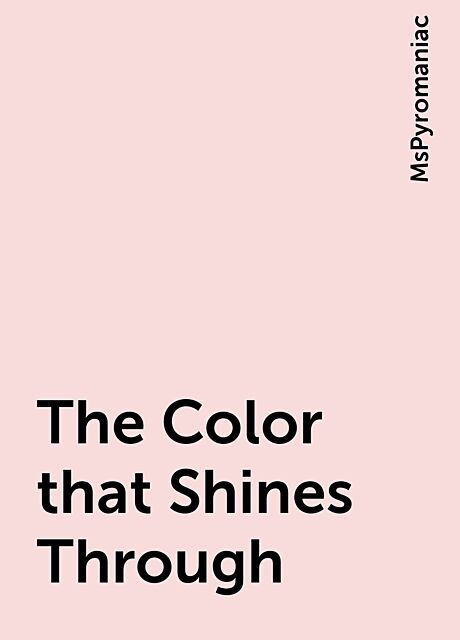 The Color that Shines Through, MsPyromaniac