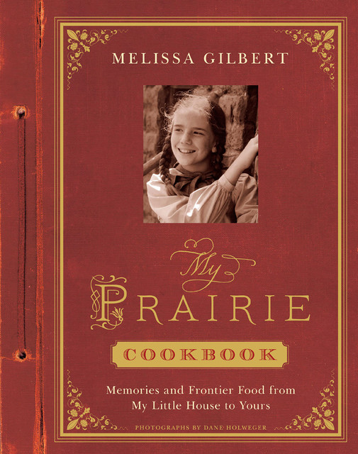 My Prairie Cookbook, Dane Holweger, Melissa Gilbert