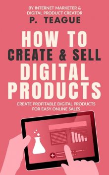 How To Create & Sell Digital Products, P. Teague
