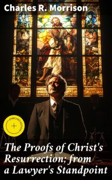 The Proofs of Christ's Resurrection; from a Lawyer's Standpoint, Charles R. Morrison