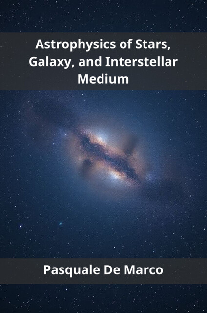 Astrophysics of Stars, Galaxy, and Interstellar Medium, Pasquale De Marco