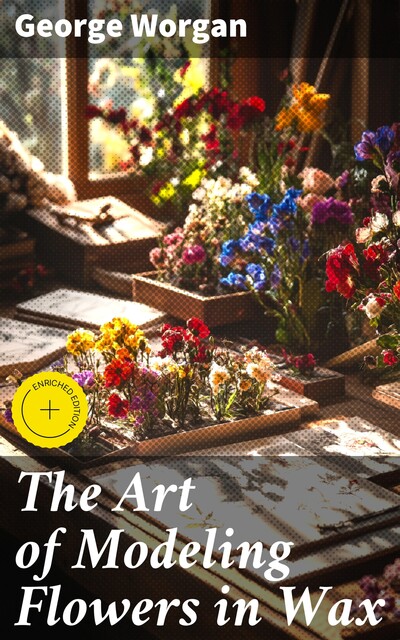 The Art of Modeling Flowers in Wax, George Worgan