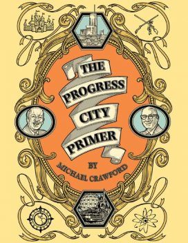 The Progress City Primer: Stories, Secrets, and Silliness from the Many Worlds of Walt Disney, Michael Crawford