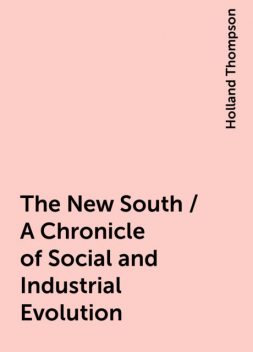 The New South / A Chronicle of Social and Industrial Evolution, Holland Thompson
