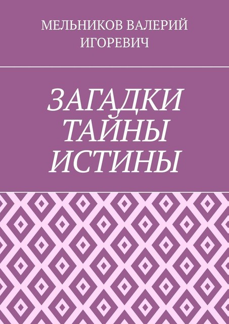 ЗАГАДКИ ТАЙНЫ ИСТИНЫ, Валерий Мельников