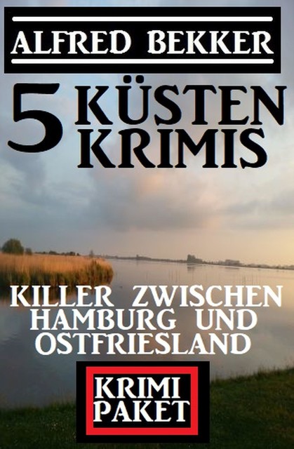 Killer zwischen Hamburg und Ostfriesland: Krimi Paket 5 Küstenkrimis, Alfred Bekker