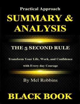 Summary & Analysis : The 5 Second Rule By Mel Robbins : Transform Your Life, Work, and Confidence with Every day Courage, Black Book