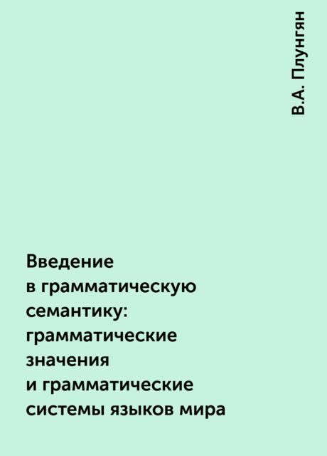 Введение в грамматическую семантику: грамматические значения и грамматические системы языков мира, В.А. Плунгян
