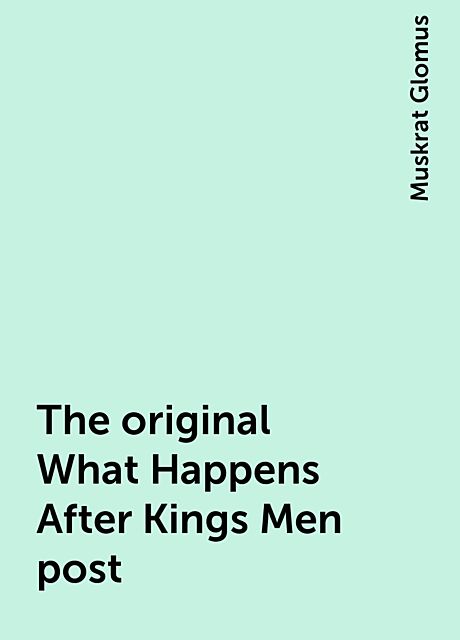The original What Happens After Kings Men post, Muskrat Glomus