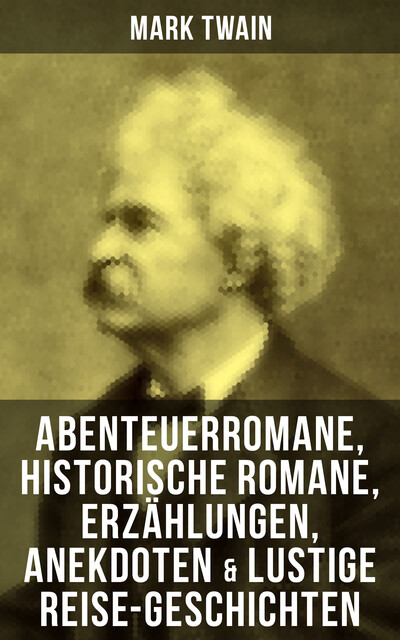 Mark Twain: Abenteuerromane, Historische Romane, Erzählungen, Anekdoten & Lustige Reise-Geschichten, Mark Twain