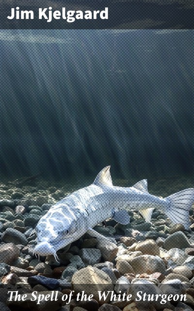 The Spell of the White Sturgeon, Jim Kjelgaard