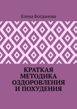 Краткая методика оздоровления и похудения, Елена Богданова