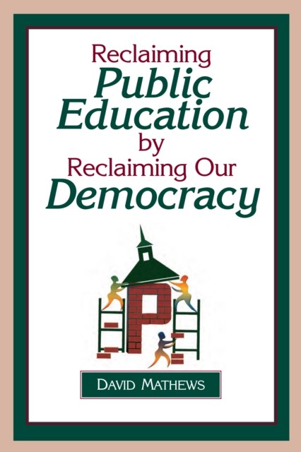 Reclaiming Public Education by Reclaiming Our Democracy, David Mathews
