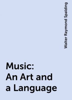 Music: An Art and a Language, Walter Raymond Spalding