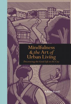 Mindfulness and the Art of Urban Living, Adam Ford