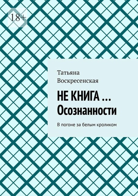 Не книга… Осознанности. В погоне за белым кроликом, Татьяна Воскресенская