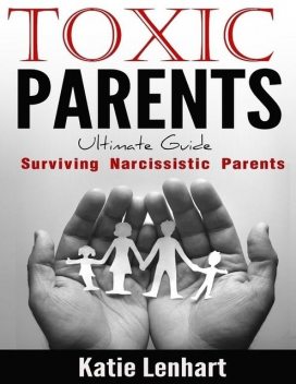 Toxic Parents Ultimate Guide: Surviving Narcissistic Parents, Katie Lenhart