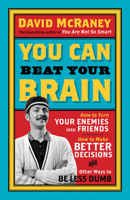 You Are Now Less Dumb: How to Conquer Mob Mentality, How to Buy Happiness, and Allthe Other Ways to Outsmart Yourself, David McRaney