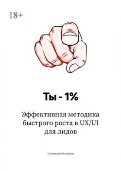 Ты — 1%. Эффективная методика быстрого роста в UX/UI для лидов, Станислав Молчанов