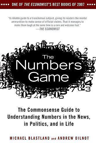 The Numbers Game: The Commonsense Guide to Understanding Numbers in the News, in Politics, and inLife, Michael Blastland, Andrew Dilnot