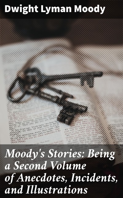 Moody's Stories: Being a Second Volume of Anecdotes, Incidents, and Illustrations, Dwight Lyman Moody