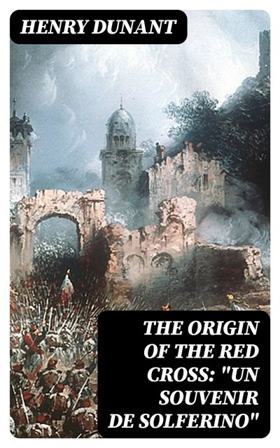 The Origin of the Red Cross: “Un souvenir de Solferino”, Henry Dunant