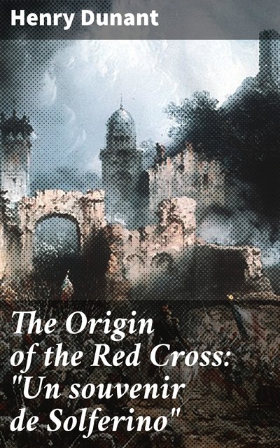 The Origin of the Red Cross: “Un souvenir de Solferino”, Henry Dunant