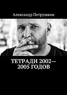 Тетради 2002—2005 годов, Александр Петрушкин