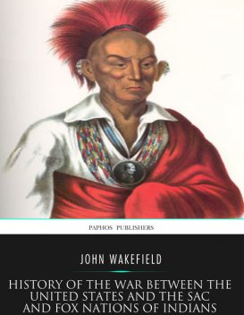 History of the War between the United States and the Sac and Fox Nations of Indians, John Wakefield