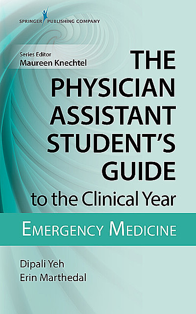 The Physician Assistant Student's Guide to the Clinical Year: Emergency Medicine, M.S, PA-C, Dipali Yeh, Erin Marthedal
