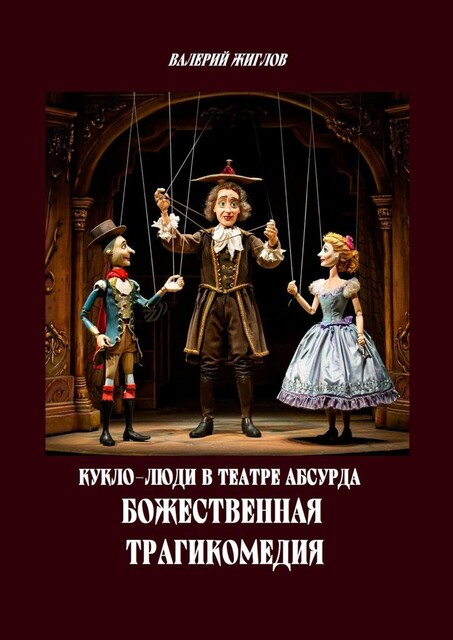 Кукло-люди в театре абсурда. Божественная трагикомедия, Валерий Жиглов