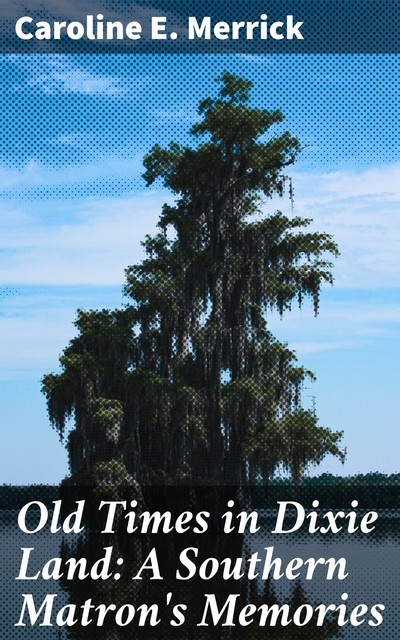 Old Times in Dixie Land: A Southern Matron's Memories, Caroline E. Merrick