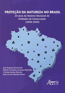 Proteção da Natureza no Brasil: 20 Anos do Sistema Nacional de Unidades de Conservação (2000 – 2020), Cristiane Gomes Barreto, José Augusto Drummond, José Luiz de Andrade Franco, Marilia Teresinha de Sousa Machado