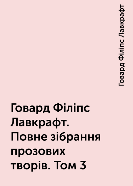 Говард Філіпс Лавкрафт. Повне зібрання прозових творів. Том 3, Говард Філіпс Лавкрафт