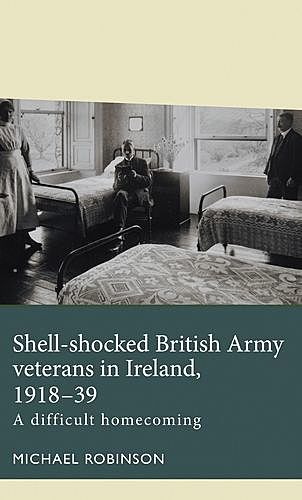 Shell-shocked British Army veterans in Ireland, 1918–39, Michael Robinson