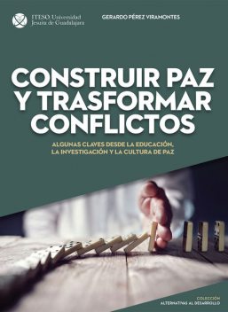 Construir paz y trasformar conflictos: Algunas claves desde la educación, la investigación y la cultura de paz (Alternativas al desarrollo), Gerardo Pérez Viramontes