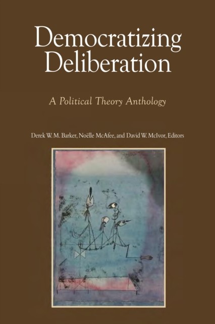 Democratizing Deliberation, Noelle McAfee, David W. McIvor, Derek W.M. Barker