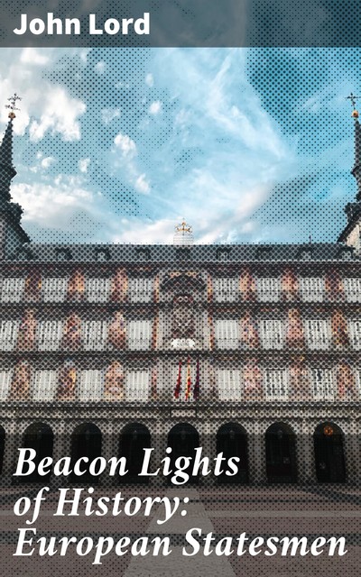Beacon Lights of History: European Statesmen, John Lord