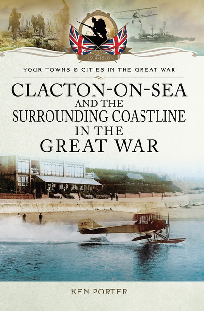 Clacton-on-Sea and the Surrounding Coastline in the Great War, Ken Porter