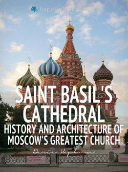 Saint Basil's Cathedral: History and Architecture of Moscow's Greatest Church, Daria Hepburn