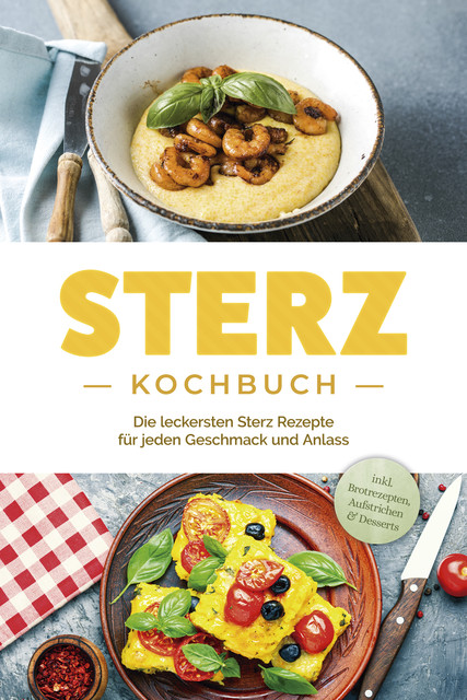 Sterz Kochbuch: Die leckersten Sterz Rezepte für jeden Geschmack und Anlass – inkl. Brotrezepten, Aufstrichen & Desserts, Johanna Stegemann