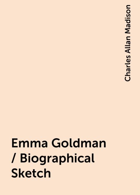 Emma Goldman / Biographical Sketch, Charles Allan Madison
